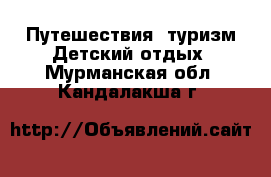 Путешествия, туризм Детский отдых. Мурманская обл.,Кандалакша г.